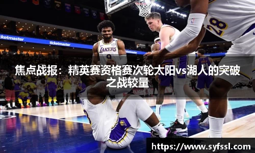 焦点战报：精英赛资格赛次轮太阳vs湖人的突破之战较量