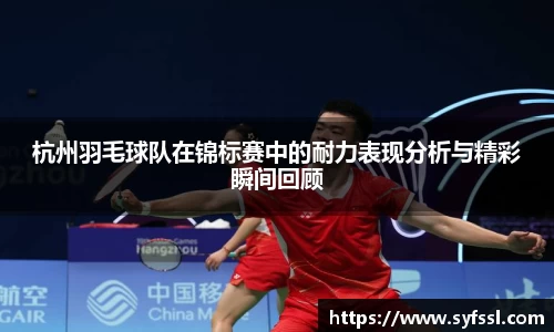 杭州羽毛球队在锦标赛中的耐力表现分析与精彩瞬间回顾
