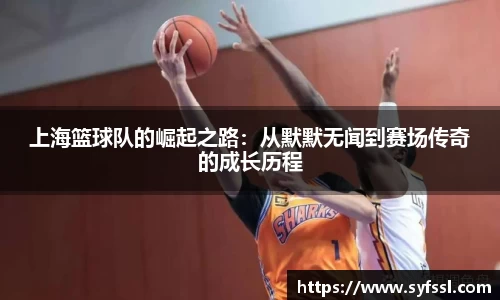 上海篮球队的崛起之路：从默默无闻到赛场传奇的成长历程